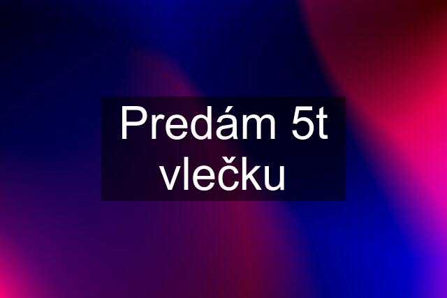 Predám 5t vlečku