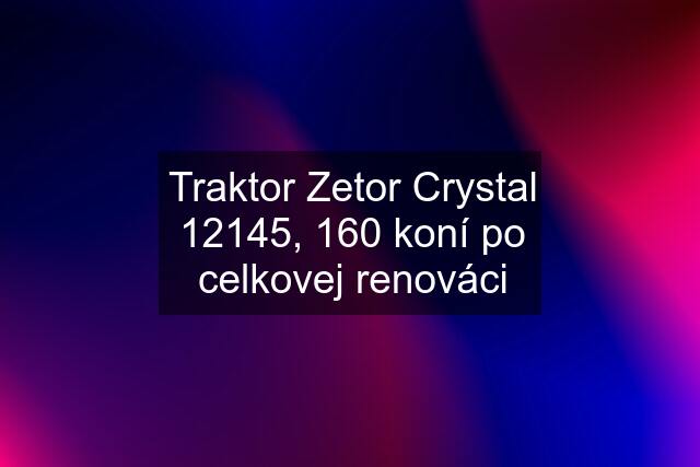 Traktor Zetor Crystal 12145, 160 koní po celkovej renováci