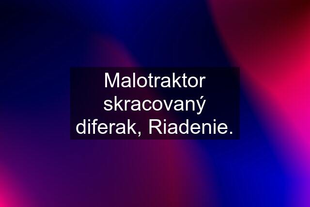 Malotraktor skracovaný diferak, Riadenie.