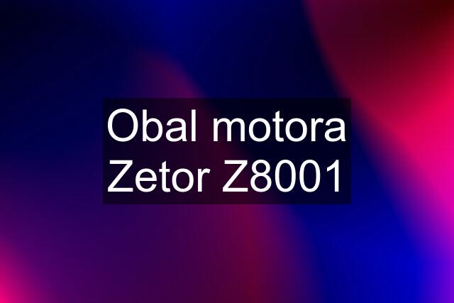 Obal motora Zetor Z8001