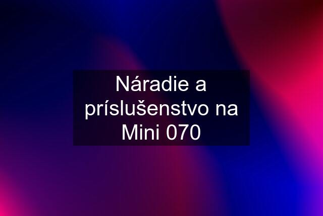 Náradie a príslušenstvo na Mini 070