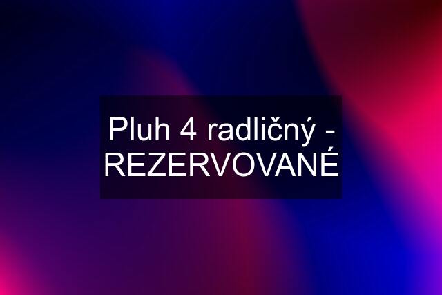 Pluh 4 radličný - REZERVOVANÉ