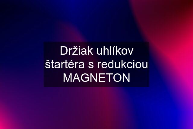 Držiak uhlíkov štartéra s redukciou MAGNETON