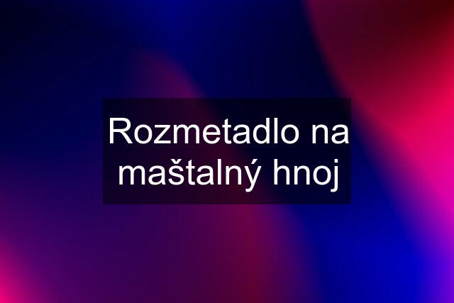 Rozmetadlo na maštalný hnoj