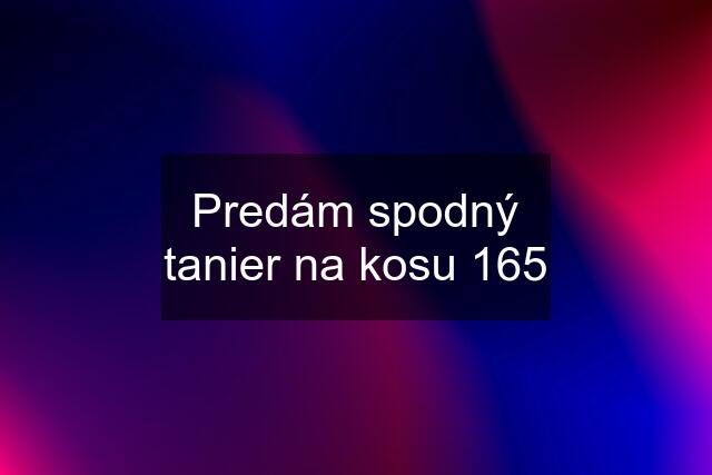 Predám spodný tanier na kosu 165