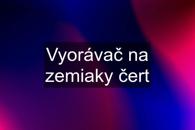 Vyorávač na zemiaky "čert"