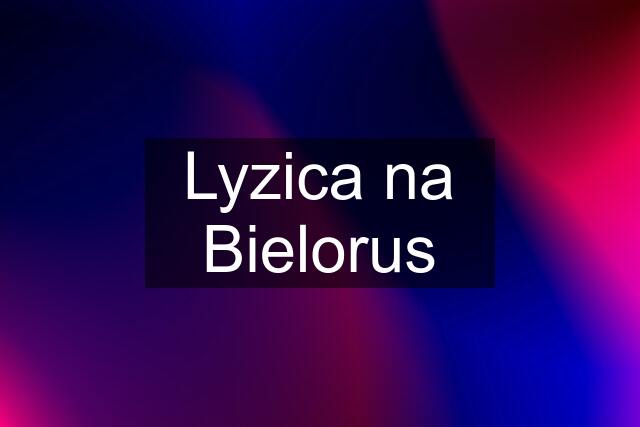 Lyzica na Bielorus