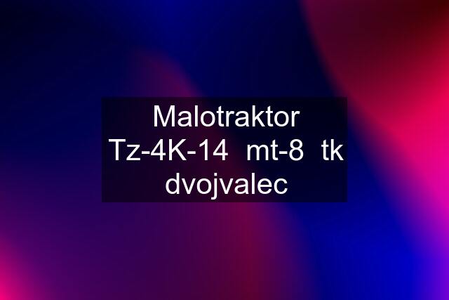 Malotraktor Tz-4K-14  mt-8  tk dvojvalec