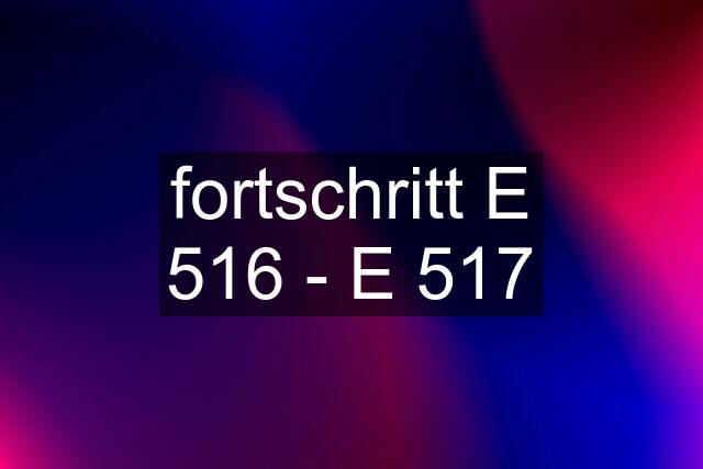 fortschritt E 516 - E 517