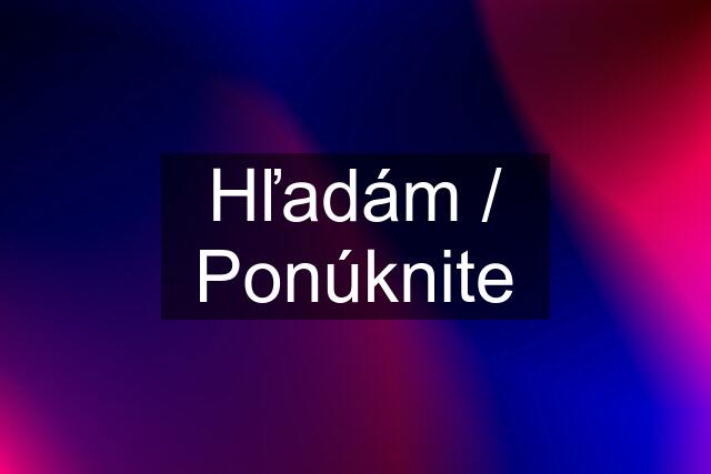 Hľadám / Ponúknite