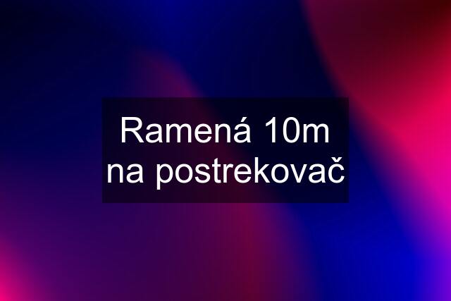 Ramená 10m na postrekovač