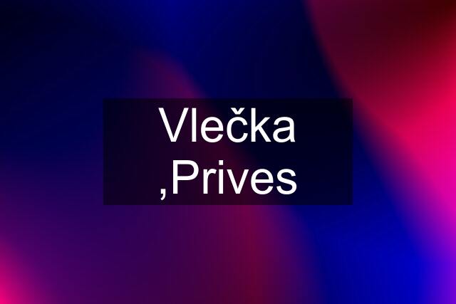 Vlečka ,Prives