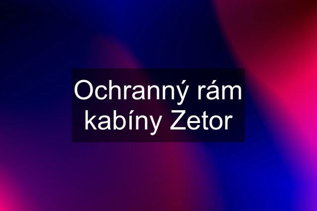 Ochranný rám kabíny Zetor