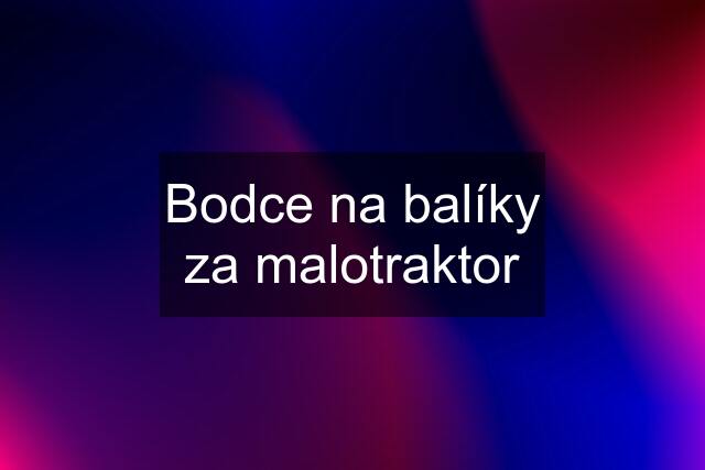 Bodce na balíky za malotraktor