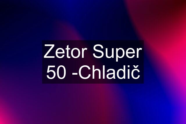 Zetor Super 50 -Chladič