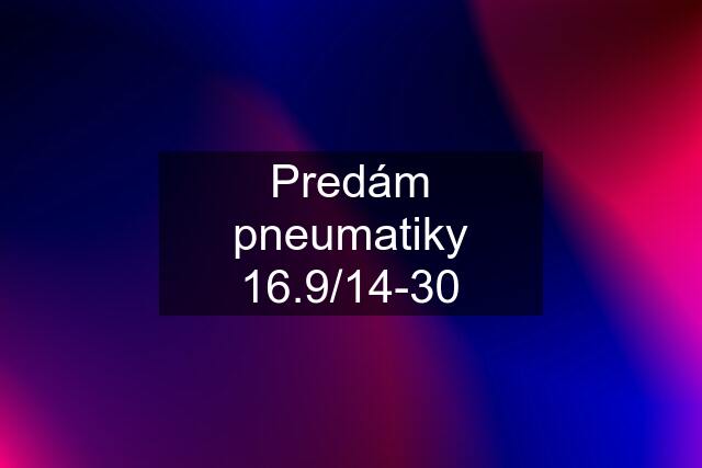 Predám pneumatiky 16.9/14-30