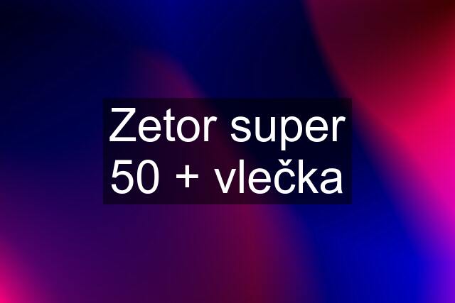 Zetor super 50 + vlečka