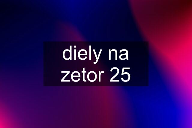 diely na zetor 25