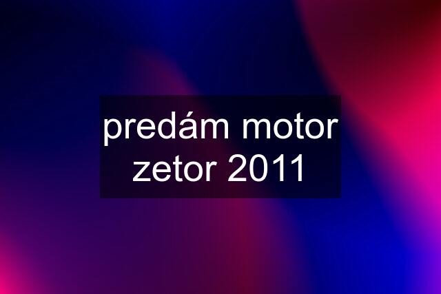 predám motor zetor 2011