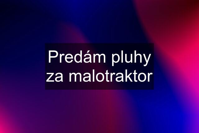 Predám pluhy za malotraktor