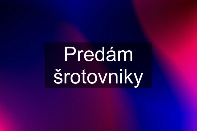 Predám šrotovniky