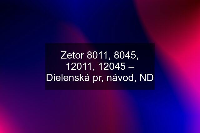 Zetor 8011, 8045, 12011, 12045 – Dielenská pr, návod, ND