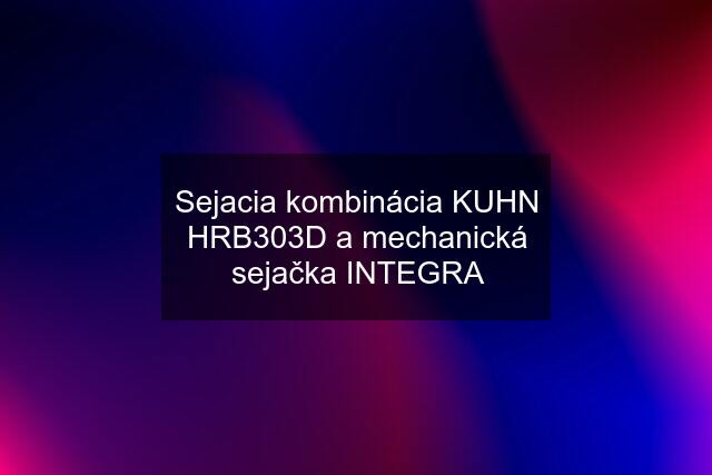 Sejacia kombinácia KUHN HRB303D a mechanická sejačka INTEGRA