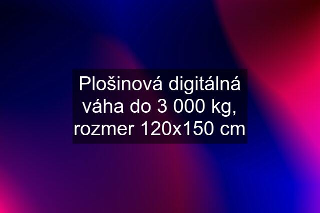 Plošinová digitálná váha do 3 000 kg, rozmer 120x150 cm