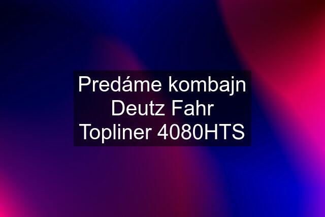 Predáme kombajn Deutz Fahr Topliner 4080HTS