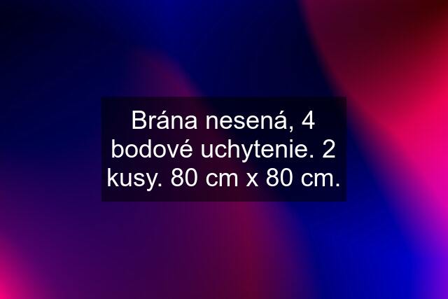 Brána nesená, 4 bodové uchytenie. 2 kusy. 80 cm x 80 cm.