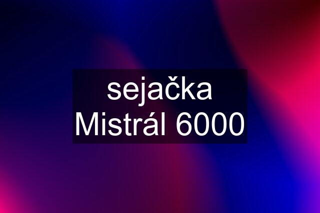 sejačka Mistrál 6000