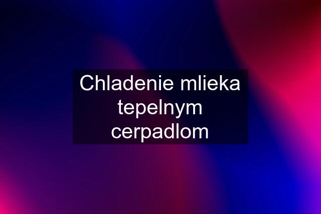 Chladenie mlieka tepelnym cerpadlom