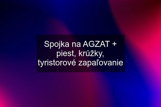 Spojka na AGZAT + piest, krúžky, tyristorové zapaľovanie