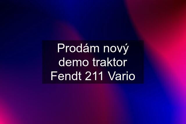 Prodám nový demo traktor Fendt 211 Vario