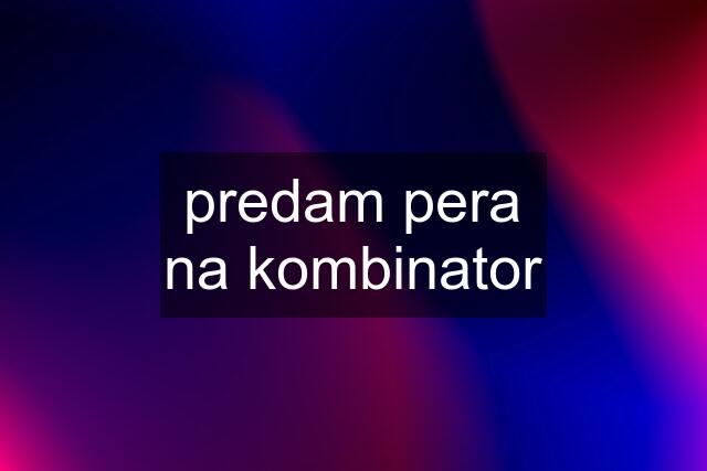 predam pera na kombinator