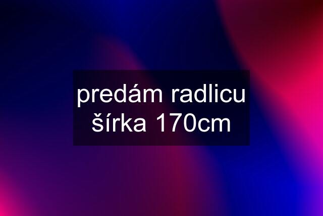 predám radlicu šírka 170cm