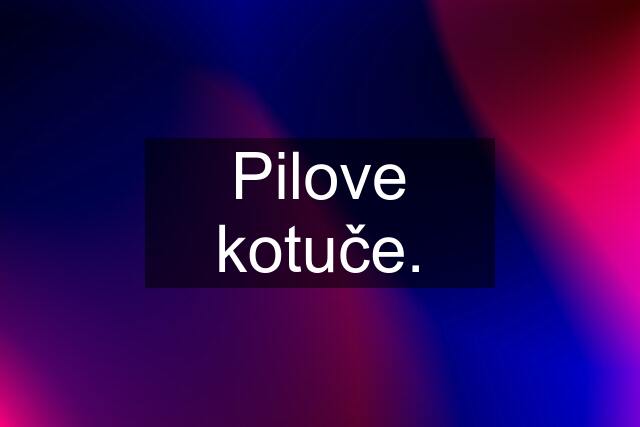 Pilove kotuče.