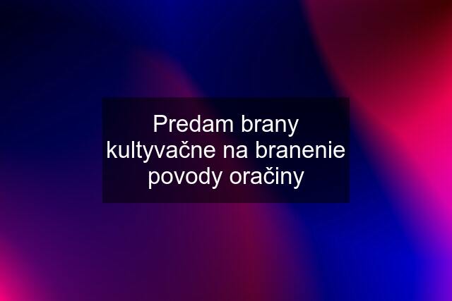 Predam brany kultyvačne na branenie povody oračiny