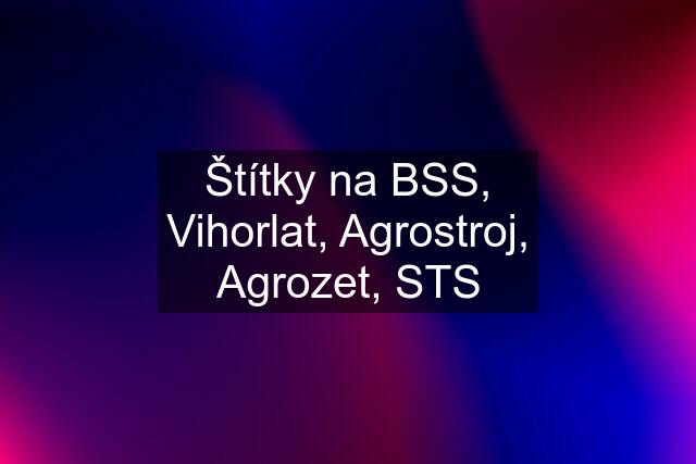 Štítky na BSS, Vihorlat, Agrostroj, Agrozet, STS