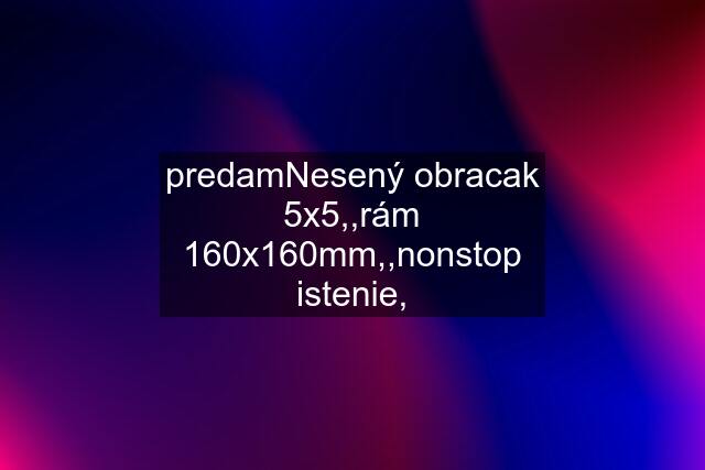 predamNesený obracak 5x5,,rám 160x160mm,,nonstop istenie,