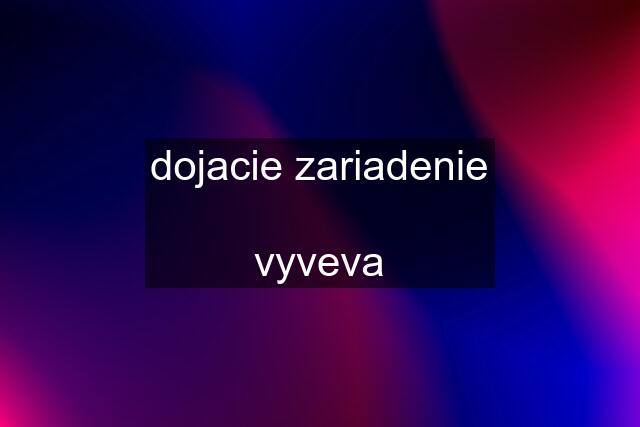 dojacie zariadenie  vyveva