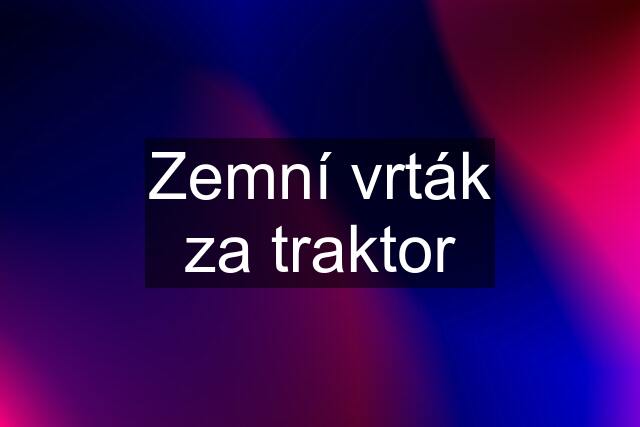 Zemní vrták za traktor