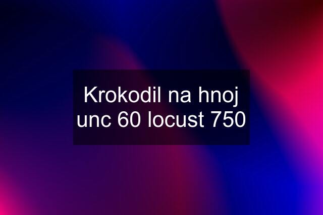 Krokodil na hnoj unc 60 locust 750