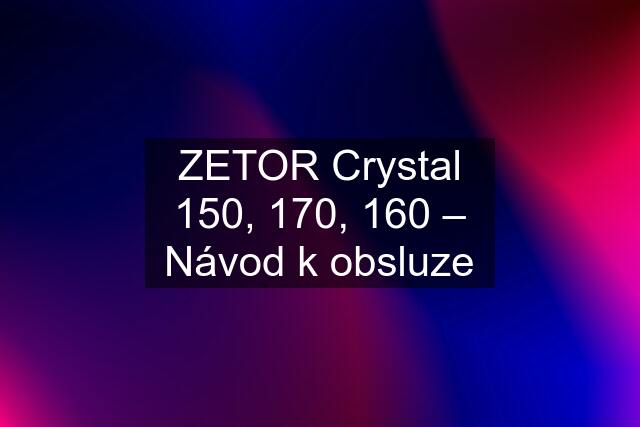 ZETOR Crystal 150, 170, 160 – Návod k obsluze