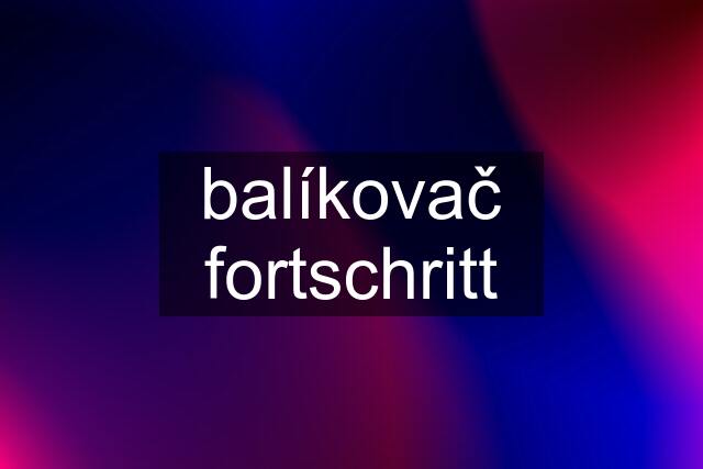 balíkovač fortschritt