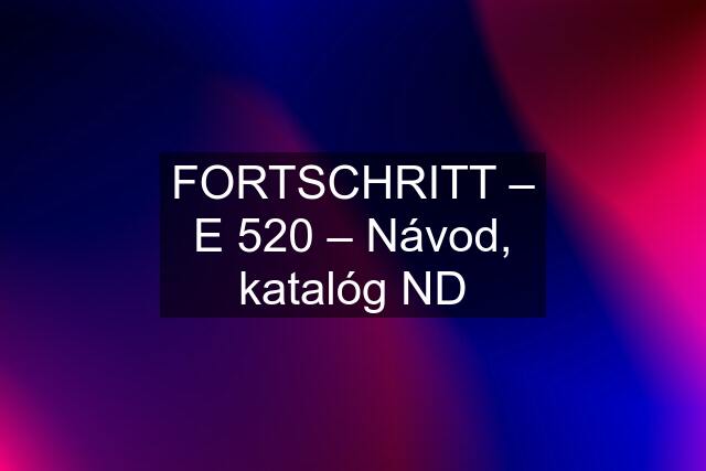 FORTSCHRITT – E 520 – Návod, katalóg ND