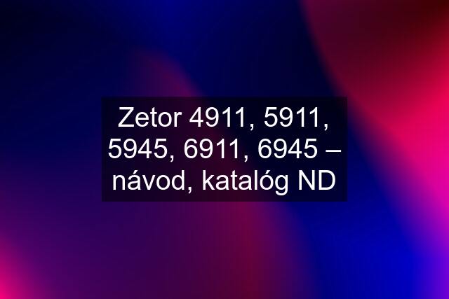 Zetor 4911, 5911, 5945, 6911, 6945 – návod, katalóg ND