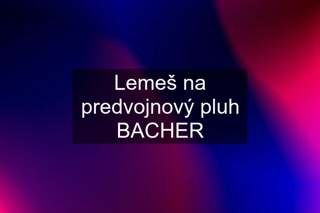 Lemeš na predvojnový pluh BACHER