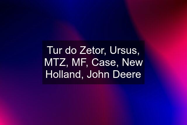 Tur do Zetor, Ursus, MTZ, MF, Case, New Holland, John Deere