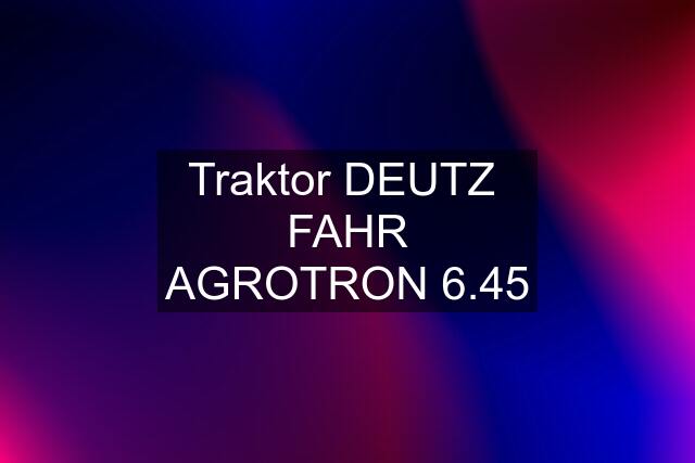 Traktor DEUTZ  FAHR AGROTRON 6.45